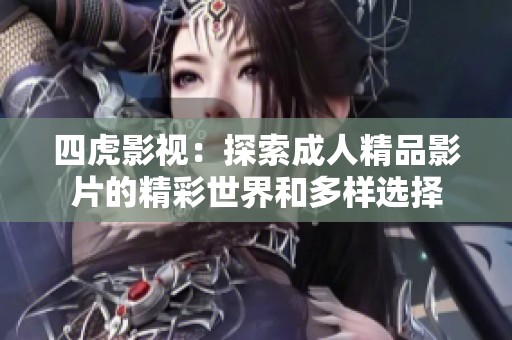 四虎影视：探索成人精品影片的精彩世界和多样选择