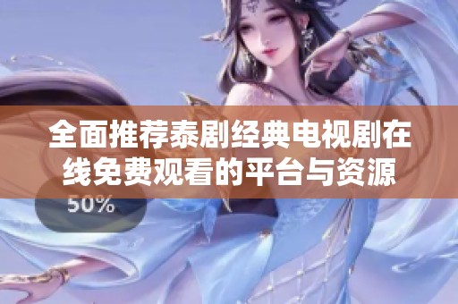 全面推荐泰剧经典电视剧在线免费观看的平台与资源