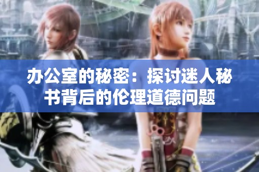 办公室的秘密：探讨迷人秘书背后的伦理道德问题