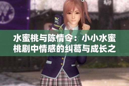 水蜜桃与陈情令：小小水蜜桃剧中情感的纠葛与成长之路