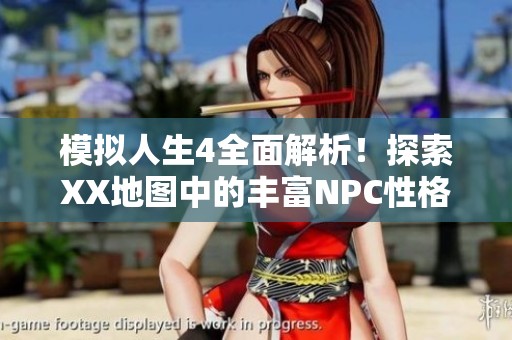 模拟人生4全面解析！探索XX地图中的丰富NPC性格与职业轨迹