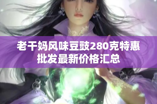 老干妈风味豆豉280克特惠批发最新价格汇总