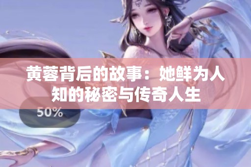 黄蓉背后的故事：她鲜为人知的秘密与传奇人生