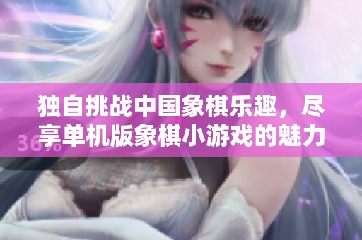 独自挑战中国象棋乐趣，尽享单机版象棋小游戏的魅力
