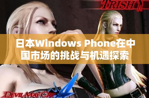 日本Windows Phone在中国市场的挑战与机遇探索