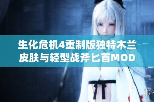 生化危机4重制版独特木兰皮肤与轻型战斧匕首MOD全解析