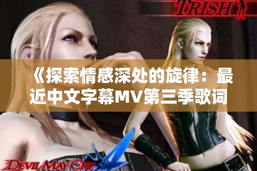 《探索情感深处的旋律：最近中文字幕MV第三季歌词领悟》