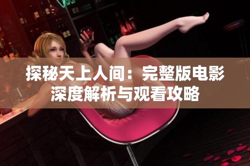 探秘天上人间：完整版电影深度解析与观看攻略