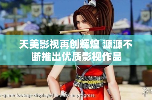 天美影视再创辉煌 源源不断推出优质影视作品
