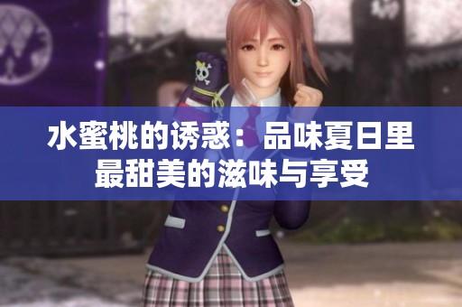 水蜜桃的诱惑：品味夏日里最甜美的滋味与享受