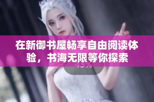 在新御书屋畅享自由阅读体验，书海无限等你探索