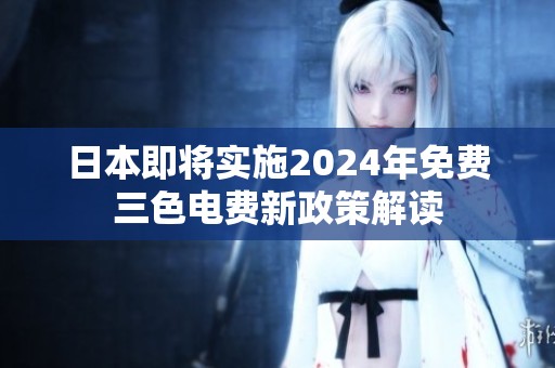 日本即将实施2024年免费三色电费新政策解读