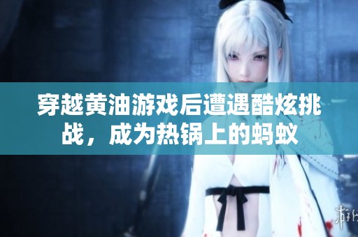 穿越黄油游戏后遭遇酷炫挑战，成为热锅上的蚂蚁