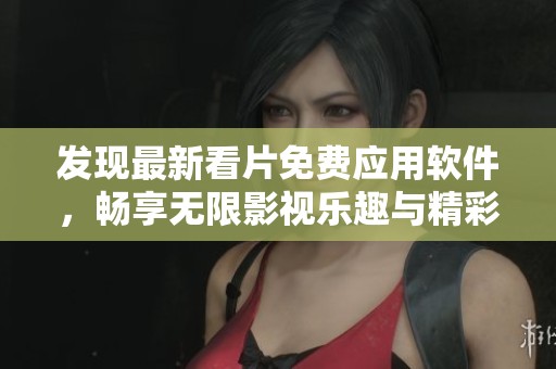 发现最新看片免费应用软件，畅享无限影视乐趣与精彩内容