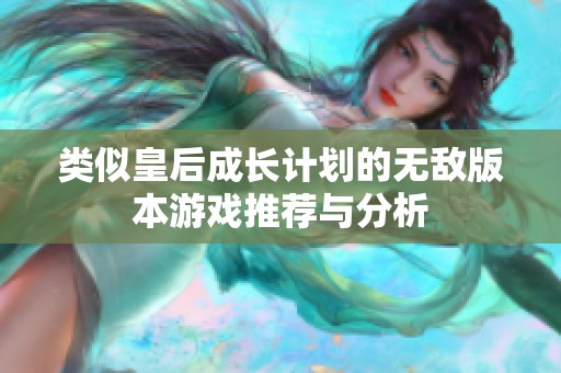 类似皇后成长计划的无敌版本游戏推荐与分析