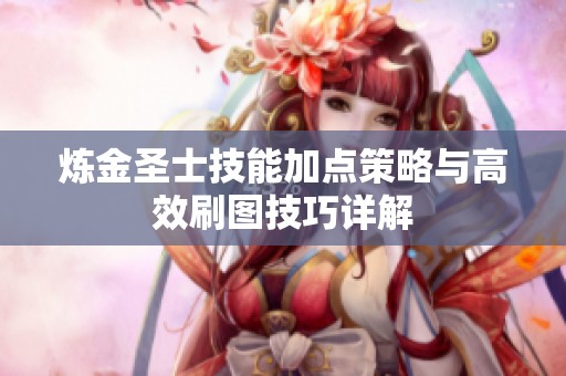炼金圣士技能加点策略与高效刷图技巧详解