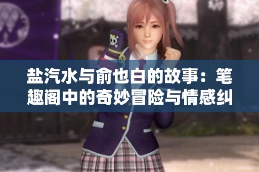盐汽水与俞也白的故事：笔趣阁中的奇妙冒险与情感纠葛