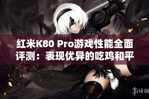 红米K80 Pro游戏性能全面评测：表现优异的吃鸡和平精英体验