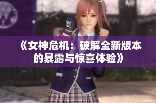 《女神危机：破解全新版本的暴露与惊喜体验》