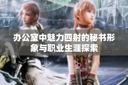办公室中魅力四射的秘书形象与职业生涯探索
