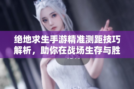 绝地求生手游精准测距技巧解析，助你在战场生存与胜利