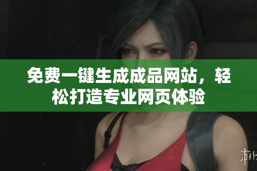 免费一键生成成品网站，轻松打造专业网页体验