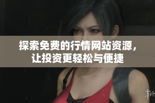 探索免费的行情网站资源，让投资更轻松与便捷