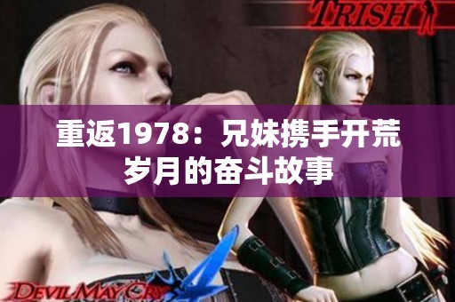 重返1978：兄妹携手开荒岁月的奋斗故事