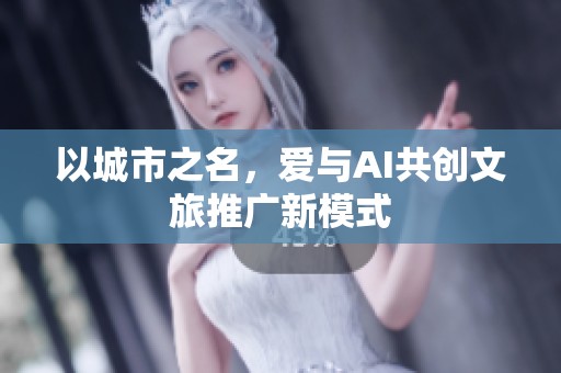 以城市之名，爱与AI共创文旅推广新模式