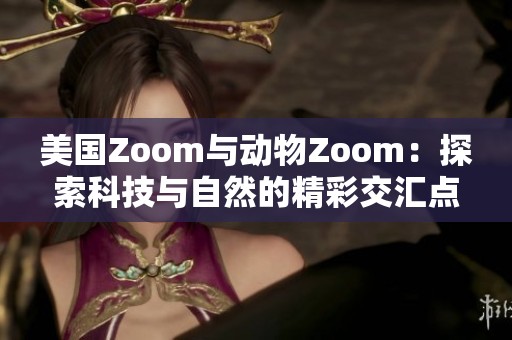 美国Zoom与动物Zoom：探索科技与自然的精彩交汇点