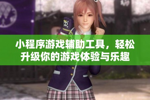 小程序游戏辅助工具，轻松升级你的游戏体验与乐趣