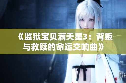 《监狱宝贝满天星3：背叛与救赎的命运交响曲》