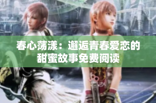 春心荡漾：邂逅青春爱恋的甜蜜故事免费阅读