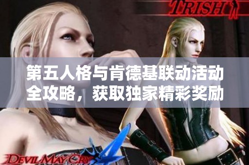 第五人格与肯德基联动活动全攻略，获取独家精彩奖励！