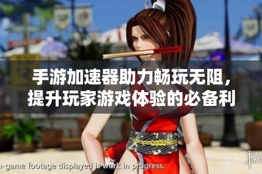手游加速器助力畅玩无阻，提升玩家游戏体验的必备利器