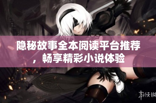 隐秘故事全本阅读平台推荐，畅享精彩小说体验