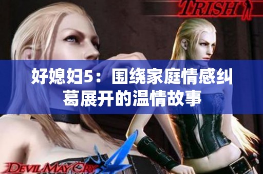 好媳妇5：围绕家庭情感纠葛展开的温情故事