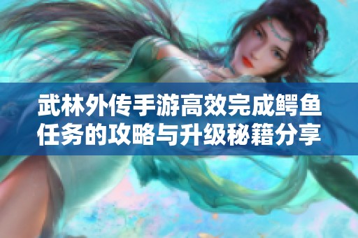 武林外传手游高效完成鳄鱼任务的攻略与升级秘籍分享
