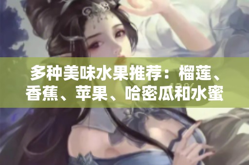 多种美味水果推荐：榴莲、香蕉、苹果、哈密瓜和水蜜桃解析