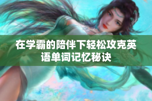 在学霸的陪伴下轻松攻克英语单词记忆秘诀