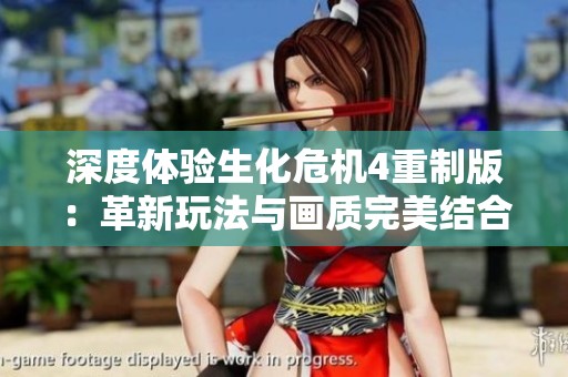 深度体验生化危机4重制版：革新玩法与画质完美结合