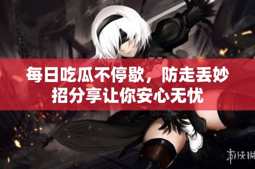 每日吃瓜不停歇，防走丢妙招分享让你安心无忧