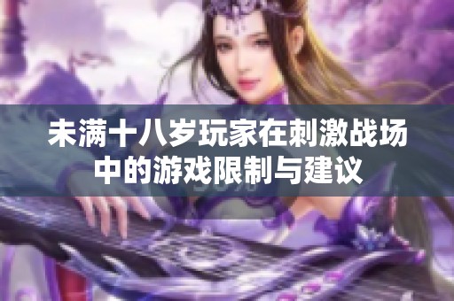 未满十八岁玩家在刺激战场中的游戏限制与建议