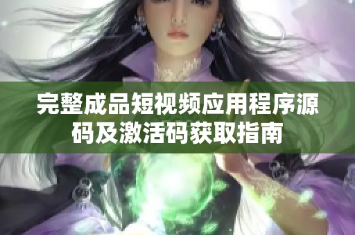 完整成品短视频应用程序源码及激活码获取指南