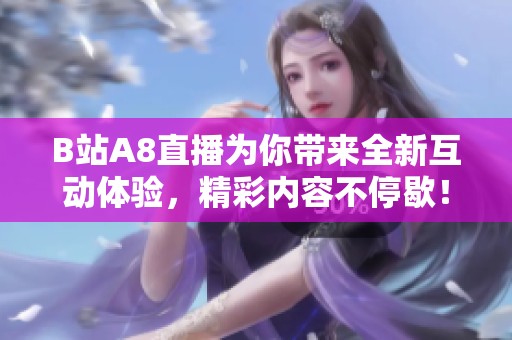 B站A8直播为你带来全新互动体验，精彩内容不停歇！