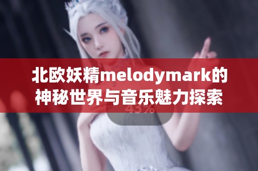 北欧妖精melodymark的神秘世界与音乐魅力探索