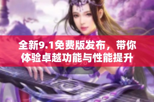 全新9.1免费版发布，带你体验卓越功能与性能提升