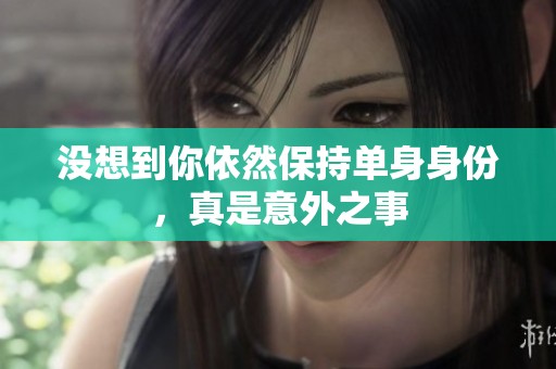 没想到你依然保持单身身份，真是意外之事