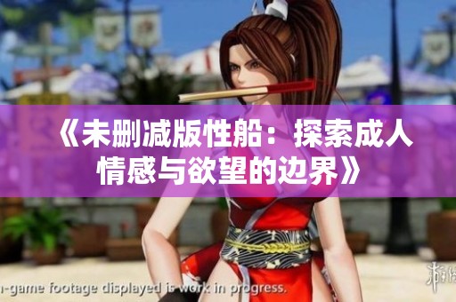 《未删减版性船：探索成人情感与欲望的边界》
