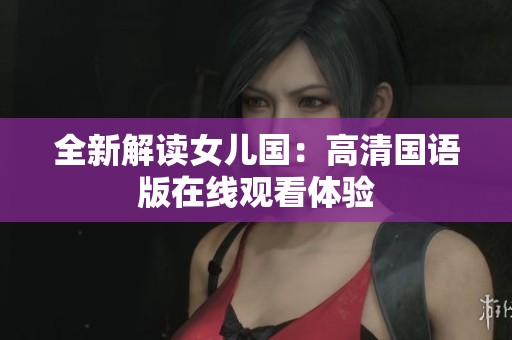 全新解读女儿国：高清国语版在线观看体验